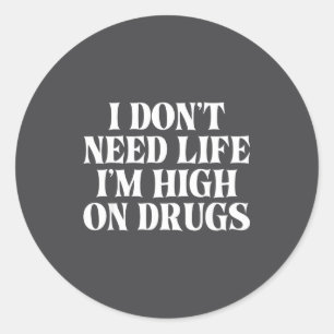 I Don't Need Life I'm High On Drugs Funny Apparel  Classic Round Sticker
