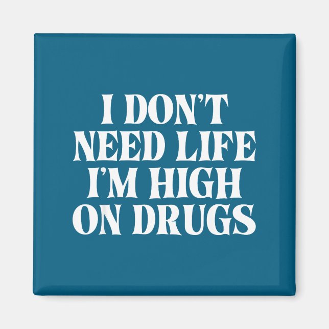 I Don't Need Life I'm High On Drugs Funny Apparel  Magnet (Front)