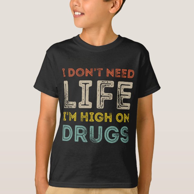 I Don't Need Life I'm High On Drugs T-Shirt (Front)