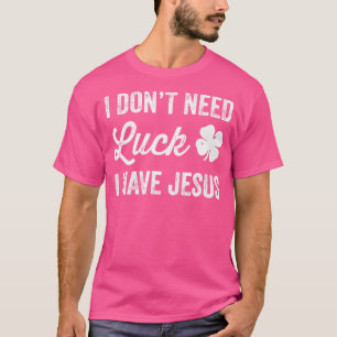 I Don'T Need Luck I Have Jesus Christian St Patric T-Shirt