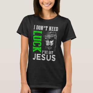 I Don't Need Luck I Have Jesus Christian St Patric T-Shirt