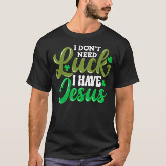 I Don'T Need Luck I Have Jesus God Christian St Pa T-Shirt