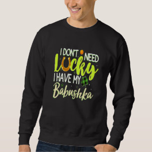 I Don't Need Luck I Have My Babushka Cool Irish St Sweatshirt