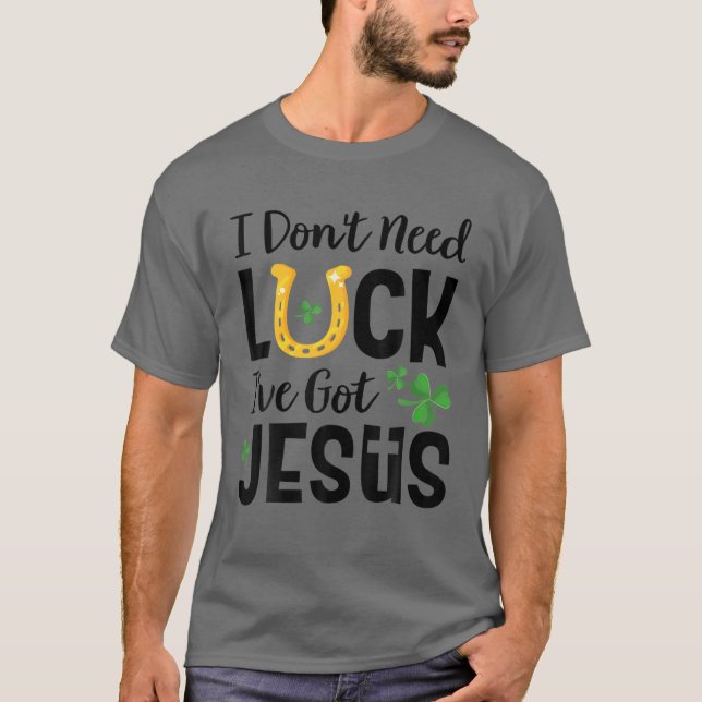 I Don't Need Luck I've Got Jesus St. Patrick's Day T-Shirt (Front)
