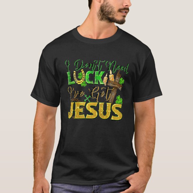 I Don't Need Luck I've Got Jesus St Patrick's Day T-Shirt (Front)