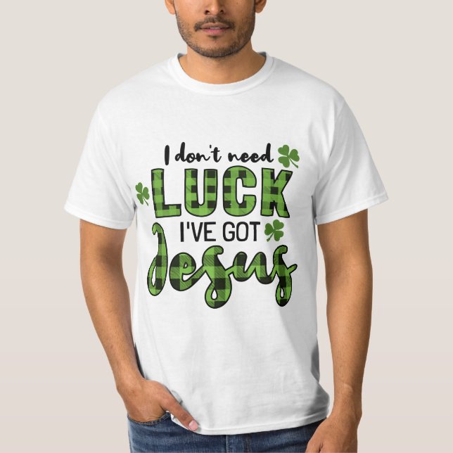 I Don't Need Luk I Have Jesus Christian St Patrik' T-Shirt (Front)