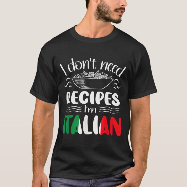 I Don't Need Recipes I'm Italian  T-Shirt (Front)