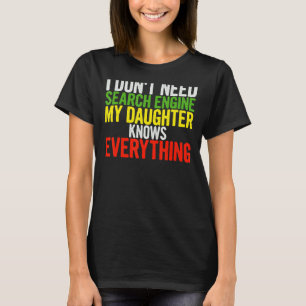 I Dont Need Search Engine My Daughter Knows Everyt T-Shirt