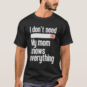 I don't need searching my mum knows everything Mum T-Shirt
