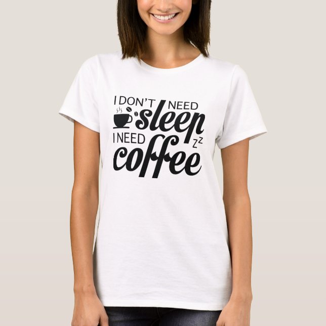 I Don't Need Sleep I Need Coffee T-Shirt (Front)