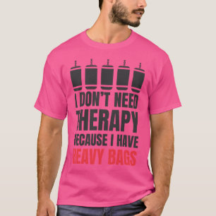 I Don'T Need Therapy Because I Have Heavy Bags T-Shirt