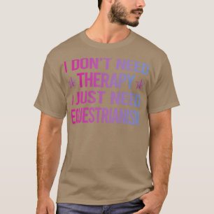 I Dont Need Therapy Equestrianism Horse Horseback T-Shirt