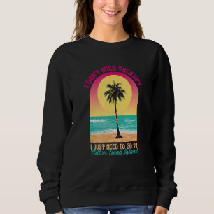 I Don't Need Therapy Hilton Head Island Beach Sout Sweatshirt