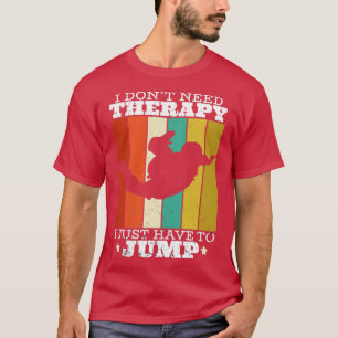 I dont need Therapy I just have to jump T-Shirt