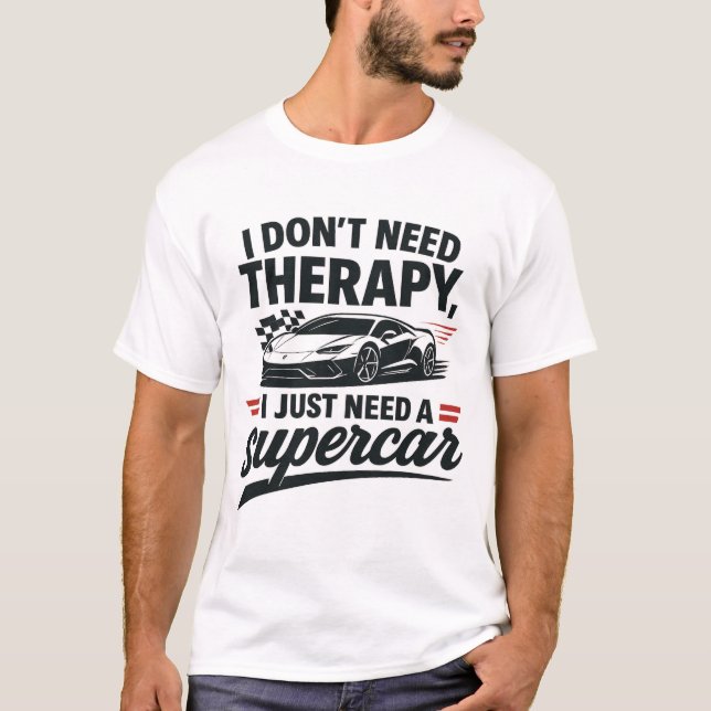 I don't need therapy, I just need a supercar T-Shirt (Front)