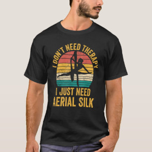 I Don't Need Therapy I Just Need Aerial Silk Aeria T-Shirt