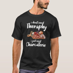 I Don't Need Therapy I Just Need Charcuterie T-Shirt