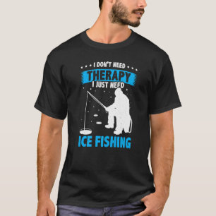 I Don't Need Therapy I Just Need Fishing Ice Fishe T-Shirt