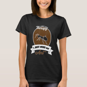 I Don't Need Therapy I Just Need My Ant T-Shirt