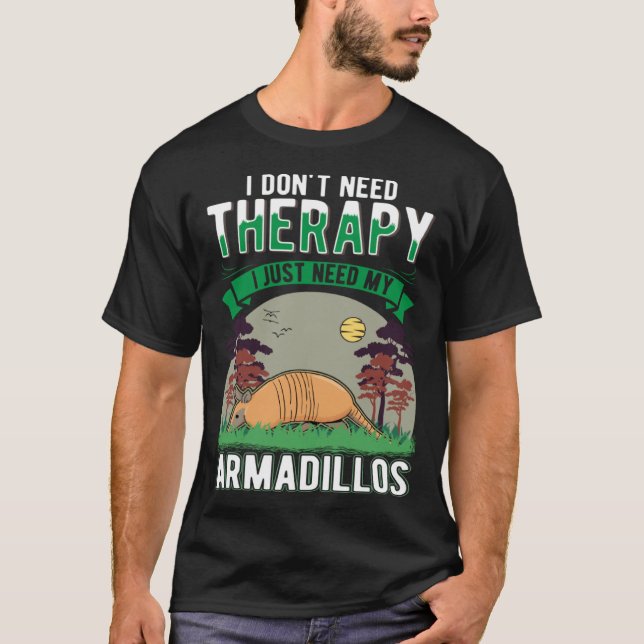 I don't need Therapy I just need my Armadillo T-Shirt (Front)