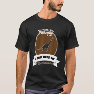 I Don't Need Therapy I Just Need My Brachiosaurus T-Shirt