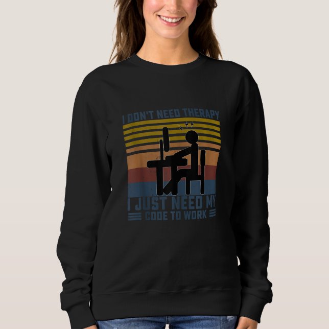 I Don't Need Therapy I Just Need My Code To Work F Sweatshirt (Front)