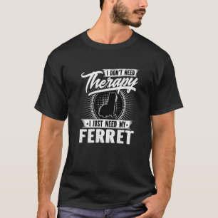 I Dont Need Therapy I Just Need My Ferret T-Shirt