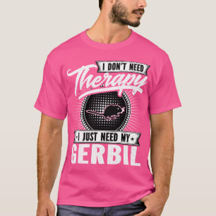 I Don'T Need Therapy I Just Need My Gerbil T-Shirt