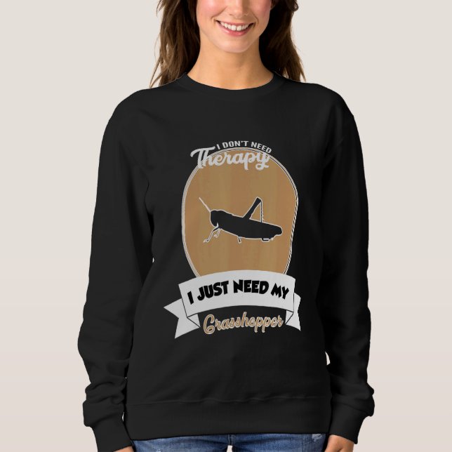 I Don't Need Therapy I Just Need My Grasshopper Sweatshirt (Front)