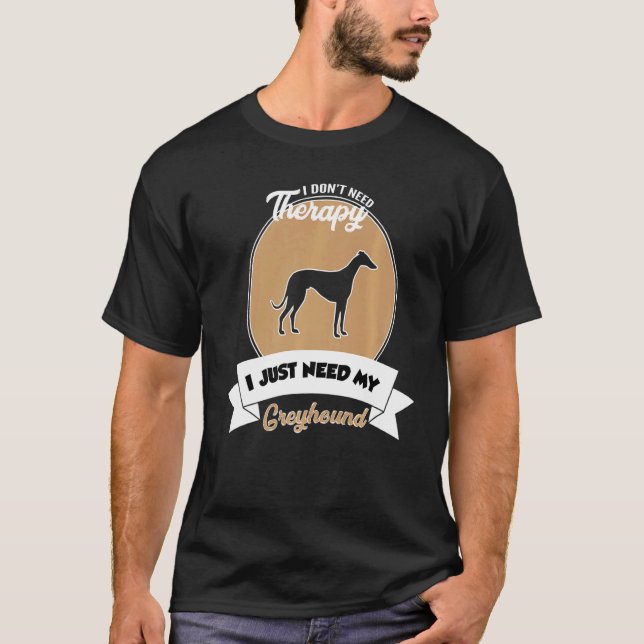 I Don't Need Therapy I Just Need My Greyhound   T-Shirt (Front)
