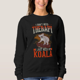 I don't need Therapy I just need my Koala Sweatshirt