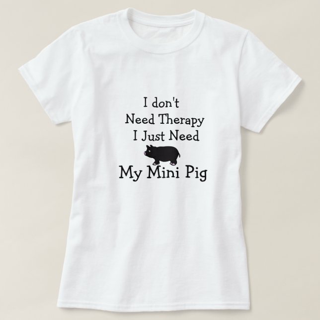 I Don't Need Therapy I Just Need My Mini Pig,Shirt T-Shirt (Design Front)