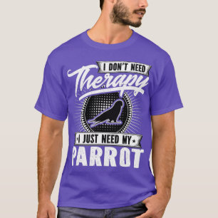 I Dont Need Therapy - I Just Need My Parrot Bird T-Shirt