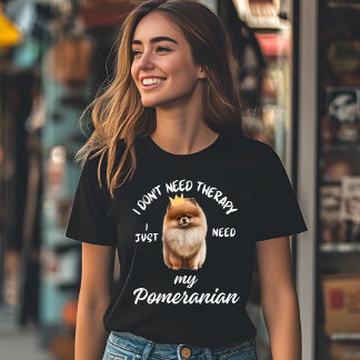I Don't Need Therapy, I Just Need My Pomeranian T-Shirt
