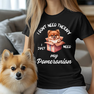 I Don't Need Therapy, I Just Need My Pomeranian T-Shirt