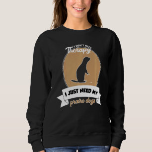 I Don't Need Therapy I Just Need My Praire Dogs Sweatshirt
