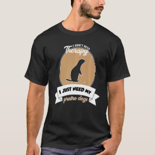 I Don't Need Therapy I Just Need My Praire Dogs T-Shirt