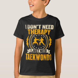 I Dont Need Therapy I Just Need Taekwondo T-Shirt