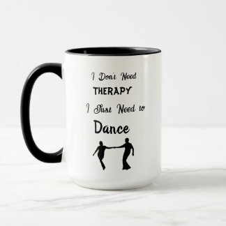 I Don't Need Therapy, I Just Need to Dance Mug