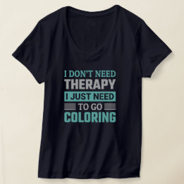 I Don't Need Therapy I Just Need To Go Colouring T-Shirt
