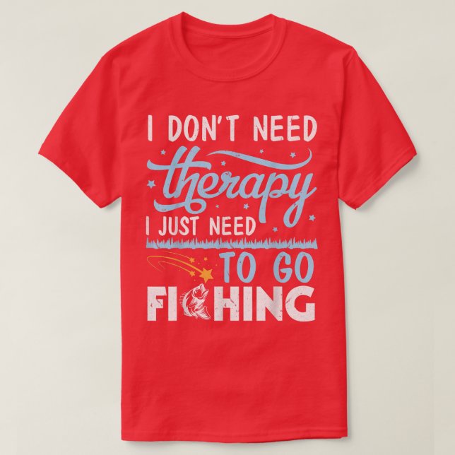 I Dont Need Therapy I Just Need To Go Fishing Fish T-Shirt (Design Front)