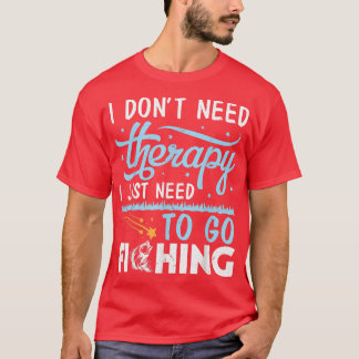 I Dont Need Therapy I Just Need To Go Fishing Fish T-Shirt