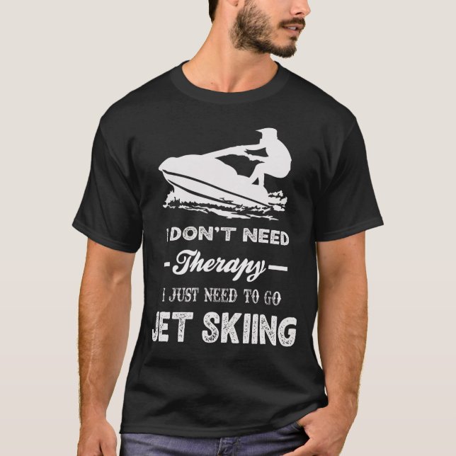 I Don't Need Therapy I Just Need To Go JET SKIING T-Shirt (Front)