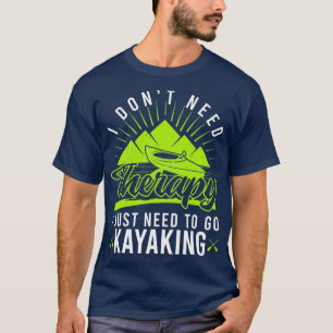 I Dont Need Therapy I Just Need To Go Kayaking 3  T-Shirt