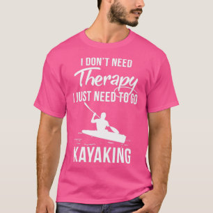 I Dont Need Therapy I Just Need To Go Kayaking  T-Shirt
