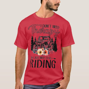 I Don't Need Therapy I Just Need To Go Riding UTV T-Shirt