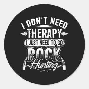 I Dont Need Therapy I Just Need To Go Rock Hunting Classic Round Sticker