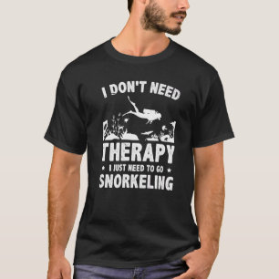 I Don't Need Therapy I Just Need To Go Snorkelling T-Shirt