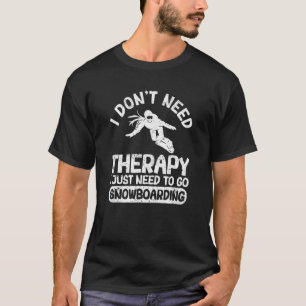 I Don't Need Therapy I Just Need To Go Snowboardin T-Shirt