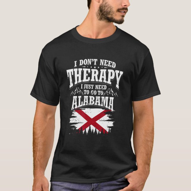 I Don't Need Therapy I Just Need To Go To Alabama T-Shirt (Front)